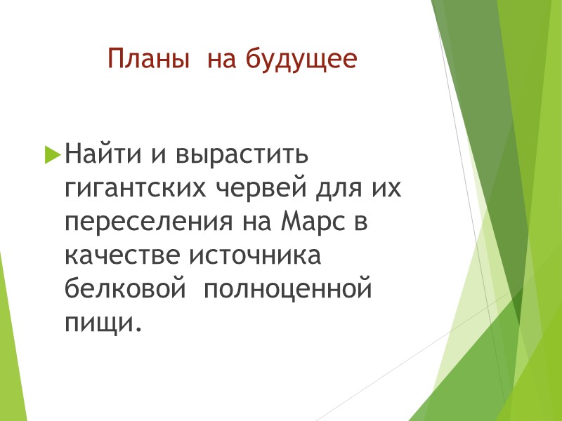 Планы  на будущее Найти и вырастить гигантских червей для их  переселения на